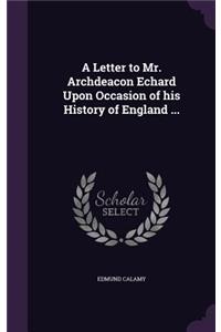 Letter to Mr. Archdeacon Echard Upon Occasion of his History of England ...