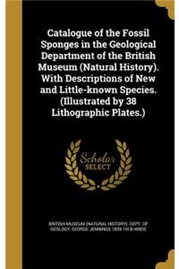 Catalogue of the Fossil Sponges in the Geological Department of the British Museum (Natural History). With Descriptions of New and Little-known Species. (Illustrated by 38 Lithographic Plates.)
