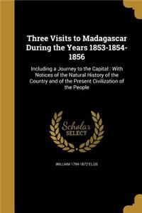 Three Visits to Madagascar During the Years 1853-1854-1856