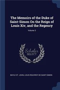 The Memoirs of the Duke of Saint-Simon On the Reign of Louis Xiv, and the Regency; Volume 3
