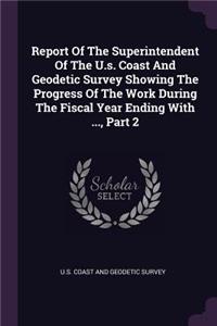 Report of the Superintendent of the U.S. Coast and Geodetic Survey Showing the Progress of the Work During the Fiscal Year Ending with ..., Part 2