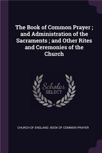 The Book of Common Prayer; And Administration of the Sacraments; And Other Rites and Ceremonies of the Church
