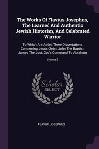Works Of Flavius Josephus, The Learned And Authentic Jewish Historian, And Celebrated Warrior