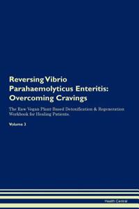 Reversing Vibrio Parahaemolyticus Enteritis: Overcoming Cravings the Raw Vegan Plant-Based Detoxification & Regeneration Workbook for Healing Patients. Volume 3