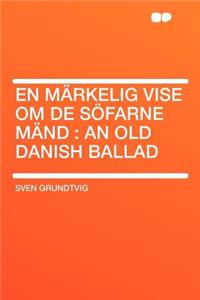 En Mï¿½rkelig Vise Om de Sï¿½farne Mï¿½nd: An Old Danish Ballad