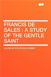 Francis de Sales: A Study of the Gentle Saint