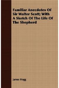 Familiar Anecdotes of Sir Walter Scott; With a Sketch of the Life of the Shepherd