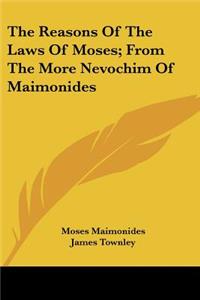 Reasons Of The Laws Of Moses; From The More Nevochim Of Maimonides