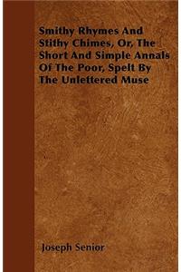Smithy Rhymes And Stithy Chimes, Or, The Short And Simple Annals Of The Poor, Spelt By The Unlettered Muse