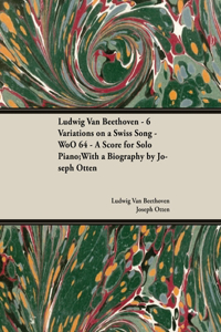 Ludwig Van Beethoven - 6 Variations on a Swiss Song - WoO 64 - A Score for Solo Piano