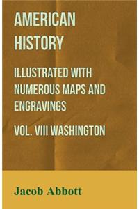 American History - Illustrated with Numerous Maps and Engravings - Vol. VIII Washington