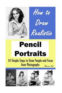 How to Draw Realistic Pencil Portraits: 10 Simple Steps to Draw People and Faces from Photographs (How to Draw Faces, Drawing Faces, Drawing People, H