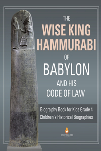 Wise King Hammurabi of Babylon and His Code of Law Biography Book for Kids Grade 4 Children's Historical Biographies