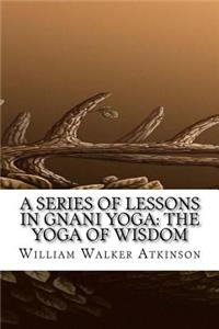 A Series of Lessons in Gnani Yoga: The Yoga of Wisdom