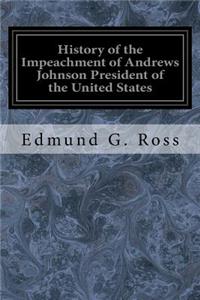 History of the Impeachment of Andrews Johnson President of the United States