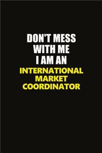 Don't Mess With Me I Am An International Market Coordinator