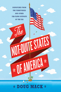 The Not-Quite States of America: Dispatches from the Territories and Other Far-Flung Outposts of the USA