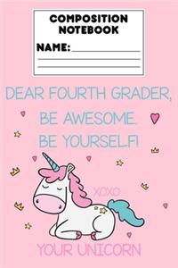 Composition Notebook Dear Fourth Grader, Be Awesome. Be Yourself! Xoxo Your Unicorn