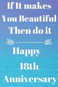 If it Makes you beautiful then do it Happy 18th Anniversary