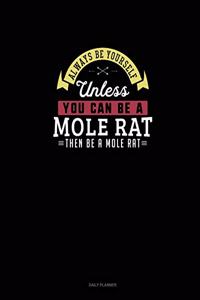 Always Be Yourself Unless You Can Be A Mole Rat Then Be A Mole Rat