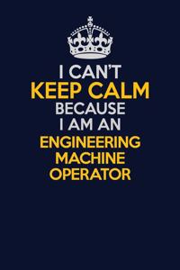 I Can't Keep Calm Because I Am An Engineering Machine Operator