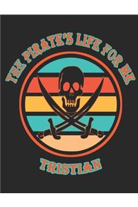 The Pirate's Life For ME Tristian: 8.5x11, College Rule,110 page Funny Pirate Vintage Skull Crossbone Sword journal composition book (Notebook School Office Supplies) for Boys Named T