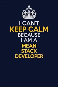 I Can't Keep Calm Because I Am A Mean Stack Developer