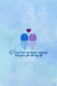 I Can't See Me Lovin' Nobody But You, for All My Life: All Purpose 6x9 Blank Lined Notebook Journal Way Better Than A Card Trendy Unique Gift Blue Watercolor JellyFish