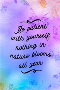 Be Patient With Yourself nothing In Nature Blooms All Year