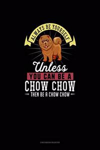 Always Be Yourself Unless You Can Be A Chow Chow Then Be A Chow Chow