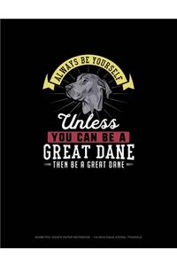 Always Be Yourself Unless You Can Be A Great Dane Then Be A Great Dane