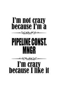 I'm Not Crazy Because I'm A Pipeline Const. Mngr I'm Crazy Because I like It