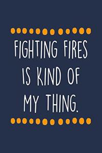 Fighting Fires Is Kind Of My Thing.