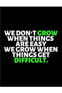 We Don't Grow When Things Are Easy We Grow When Things Get Difficult