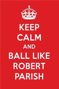Keep Calm and Ball Like Robert Parish