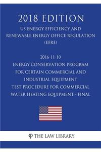 2016-11-10 Energy Conservation Program for Certain Commercial and Industrial Equipment - Test Procedure for Commercial Water Heating Equipment - Final (US Energy Efficiency and Renewable Energy Office Regulation) (EERE) (2018 Edition)