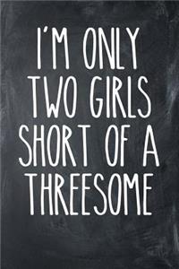 I'm Only Two Girls Short of a Threesome