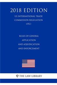 Rules of General Application and Adjudication and Enforcement (US International Trade Commission Regulation) (ITC) (2018 Edition)