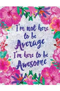 I'm Not Here to Be Average I'm Here to Be Awesome