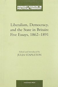 Liberalism, Democracy and the State in Britain: Five Essays (1862-91): No. 1 (Primary Sources in Political Thought S.)