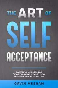 Art of Self Acceptance - Powerful Methods for Overcoming Self-Doubt, Low Self-Esteem and Rejection