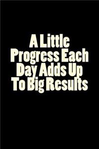 A Little Progress Each Day Adds Up To Big Results