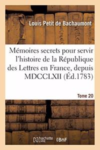 Mémoires secrets pour servir à l'histoire de la République des Lettres en France, depuis MDCCLXII: Journal d'Un Observateur, Analyses de Pièces de Théâtre Qui Ont Paru Durant CET Intervalle. Tome 20