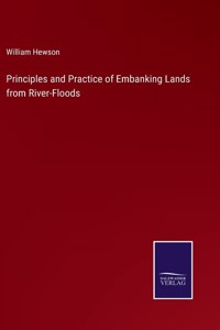 Principles and Practice of Embanking Lands from River-Floods