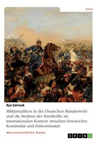 Militärtradition in der Deutschen Bundeswehr und die Struktur der Streitkräfte im internationalen Kontext zwischen historischer Kontinuität und Diskontinuität