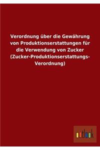 Verordnung über die Gewährung von Produktionserstattungen für die Verwendung von Zucker (Zucker-Produktionserstattungs- Verordnung)
