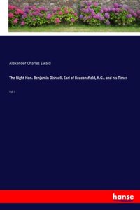 Right Hon. Benjamin Disraeli, Earl of Beaconsfield, K.G., and his Times