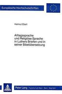 Alltagssprache Und Religioese Sprache in Luthers Briefen Und in Seiner Bibeluebersetzung