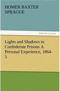 Lights and Shadows in Confederate Prisons a Personal Experience, 1864-5