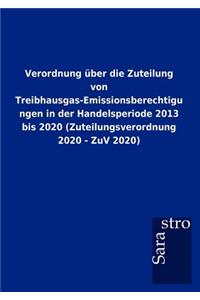 Verordnung über die Zuteilung von Treibhausgas-Emissionsberechtigungen in der Handelsperiode 2013 bis 2020 (Zuteilungsverordnung 2020 - ZuV 2020)